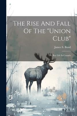 The Rise And Fall Of The union Club: Or Boy Life In Canada