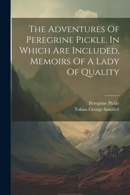 The Adventures Of Peregrine Pickle. In Which Are Included Memoirs Of A Lady Of Quality