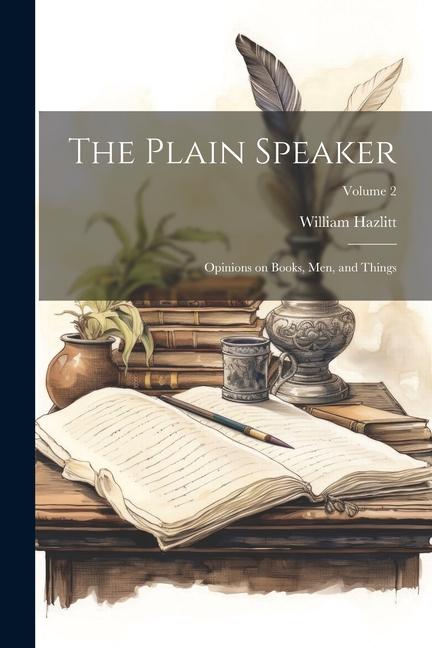 The Plain Speaker; Opinions on Books men and Things; Volume 2