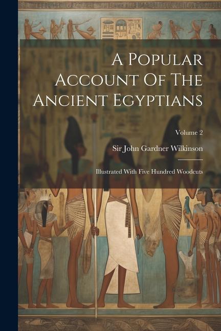 A Popular Account Of The Ancient Egyptians: Illustrated With Five Hundred Woodcuts; Volume 2
