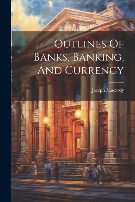 Outlines Of Banks Banking And Currency