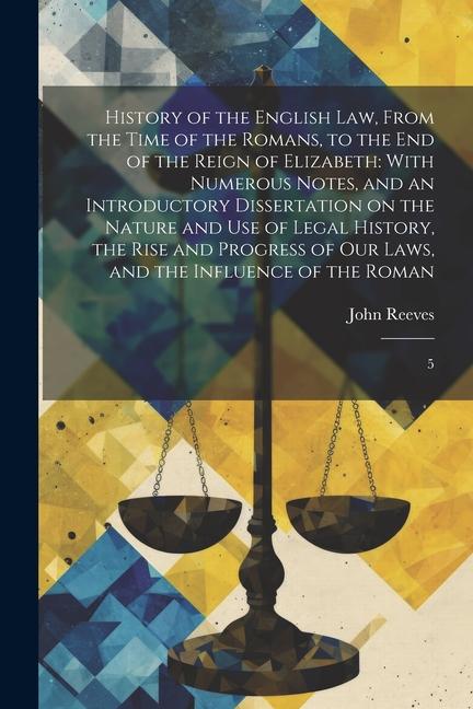History of the English law From the Time of the Romans to the end of the Reign of Elizabeth: With Numerous Notes and an Introductory Dissertation o