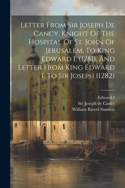 Letter From Sir Joseph De Cancy Knight Of The Hospital Of St. John Of Jerusalem To King Edward I. (1281) And Letter From King Edward I To Sir Jose