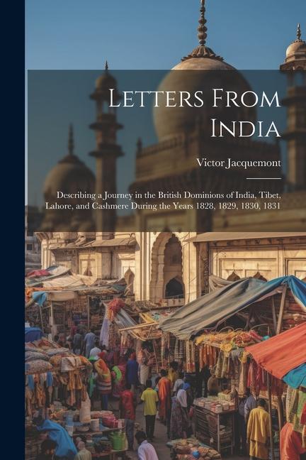 Letters From India: Describing a Journey in the British Dominions of India Tibet Lahore and Cashmere During the Years 1828 1829 1830