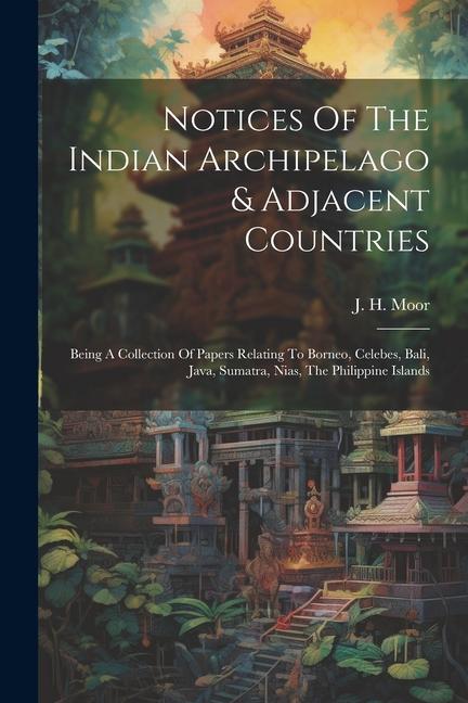Notices Of The Indian Archipelago & Adjacent Countries: Being A Collection Of Papers Relating To Borneo Celebes Bali Java Sumatra Nias The Phili