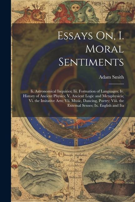 Essays On I. Moral Sentiments: Ii. Astronomical Inquiries; Iii. Formation of Languages; Iv. History of Ancient Physics; V. Ancient Logic and Metaphys