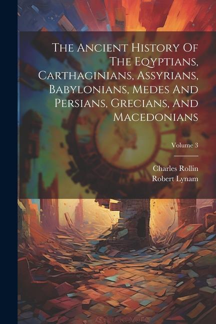 The Ancient History Of The Eqyptians Carthaginians Assyrians Babylonians Medes And Persians Grecians And Macedonians; Volume 3