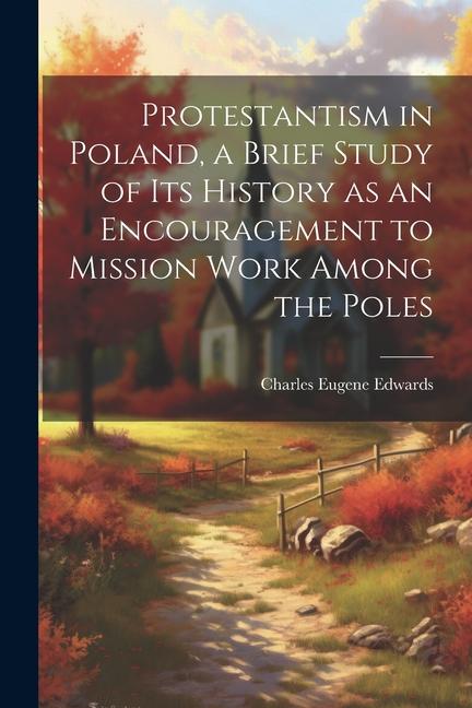 Protestantism in Poland a Brief Study of its History as an Encouragement to Mission Work Among the Poles