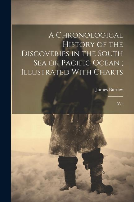 A Chronological History of the Discoveries in the South Sea or Pacific Ocean; Illustrated With Charts: V.1