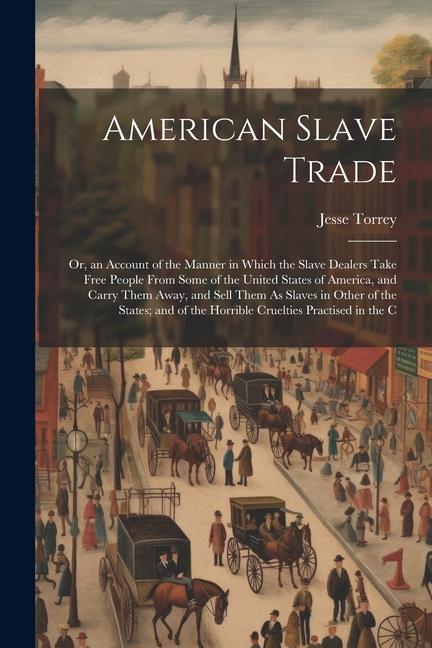 American Slave Trade; Or an Account of the Manner in Which the Slave Dealers Take Free People From Some of the United States of America and Carry Th
