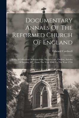 Documentary Annals Of The Reformed Church Of England: Being A Collection Of Injunctions Declarations Ordens Articles Of Inquiry &c. From The Year