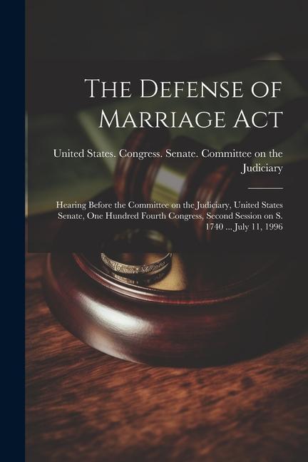The Defense of Marriage Act: Hearing Before the Committee on the Judiciary United States Senate One Hundred Fourth Congress Second Session on S.