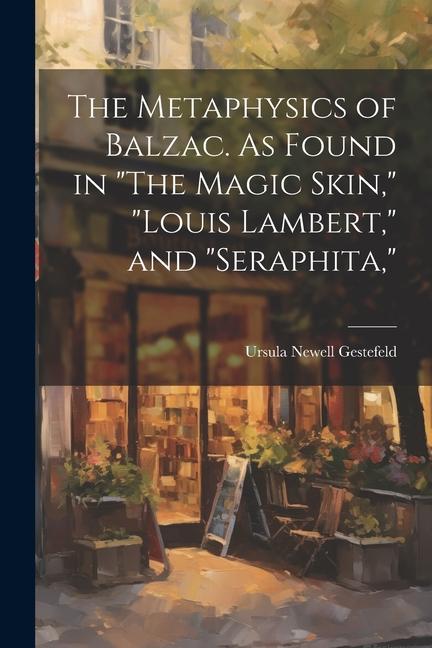 The Metaphysics of Balzac. As Found in The Magic Skin Louis Lambert and Seraphita