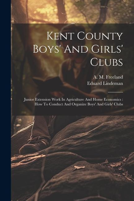 Kent County Boys‘ And Girls‘ Clubs: Junior Extension Work In Agriculture And Home Economics: How To Conduct And Organize Boys‘ And Girls‘ Clubs