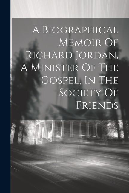 A Biographical Memoir Of Richard Jordan A Minister Of The Gospel In The Society Of Friends