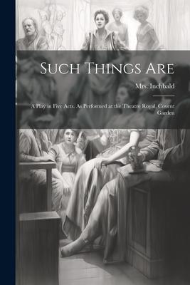 Such Things are; a Play in Five Acts. As Performed at the Theatre Royal Covent Garden