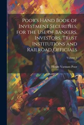 Poor‘s Hand Book of Investment Securities for the Use of Bankers Investors Trust Institutions and Railroad Officials; Volume 2