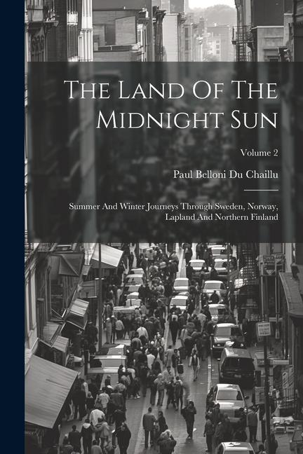 The Land Of The Midnight Sun: Summer And Winter Journeys Through Sweden Norway Lapland And Northern Finland; Volume 2