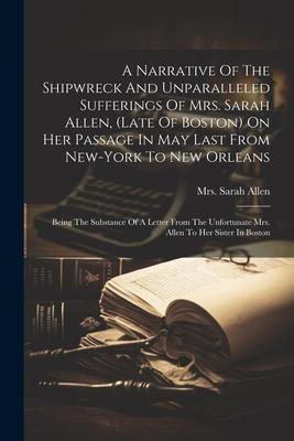 A Narrative Of The Shipwreck And Unparalleled Sufferings Of Mrs. Sarah Allen (late Of Boston) On Her Passage In May Last From New-york To New Orleans