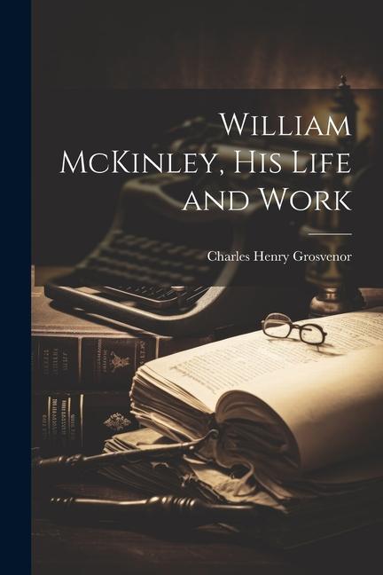 William McKinley his Life and Work