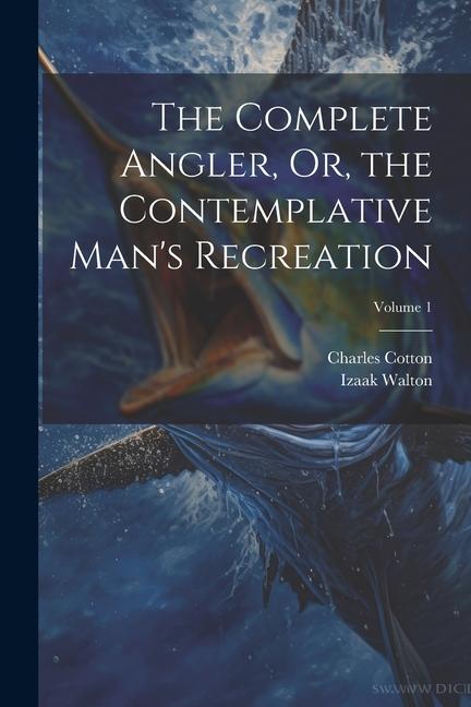 The Complete Angler Or the Contemplative Man‘s Recreation; Volume 1