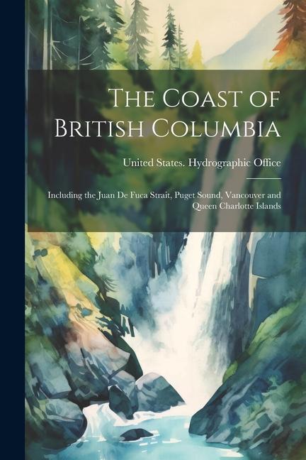 The Coast of British Columbia: Including the Juan De Fuca Strait Puget Sound Vancouver and Queen Charlotte Islands