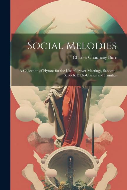 Social Melodies: A Collection of Hymns for the Use of Prayer-Meetings Sabbath-Schools Bible-Classes and Families