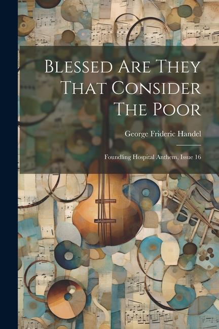Blessed Are They That Consider The Poor: Foundling Hospital Anthem Issue 16