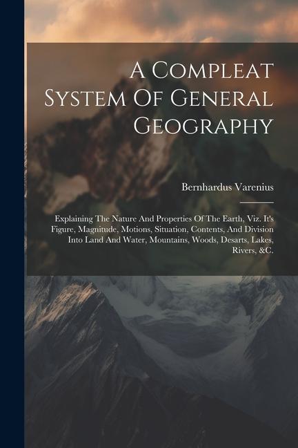 A Compleat System Of General Geography: Explaining The Nature And Properties Of The Earth Viz. It‘s Figure Magnitude Motions Situation Contents