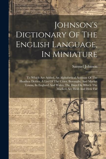 Johnson‘s Dictionary Of The English Language In Miniature: To Which Are Added An Alphabetical Account Of The Heathen Deities A List Of The Cities