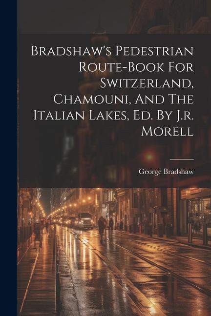 Bradshaw‘s Pedestrian Route-book For Switzerland Chamouni And The Italian Lakes Ed. By J.r. Morell