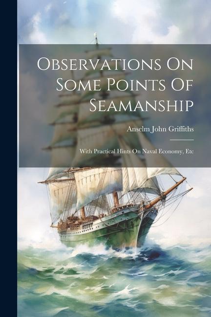Observations On Some Points Of Seamanship: With Practical Hints On Naval Economy Etc