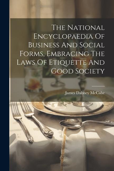 The National Encyclopaedia Of Business And Social Forms Embracing The Laws Of Etiquette And Good Society