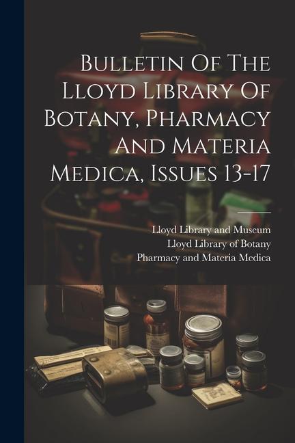Bulletin Of The Lloyd Library Of Botany Pharmacy And Materia Medica Issues 13-17