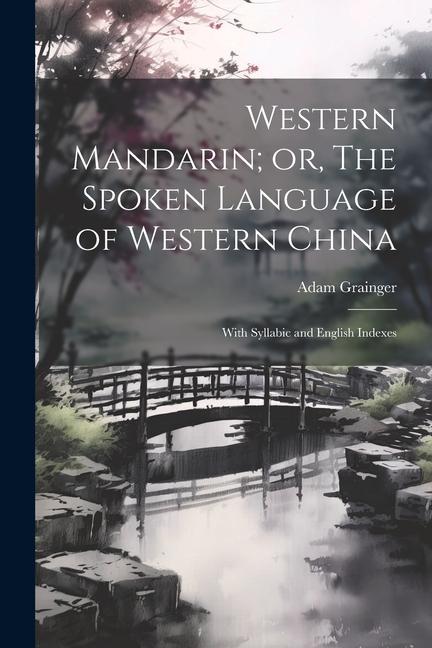 Western Mandarin; or The Spoken Language of Western China: With Syllabic and English Indexes