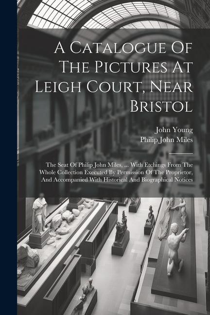 A Catalogue Of The Pictures At Leigh Court Near Bristol: The Seat Of Philip John Miles ... With Etchings From The Whole Collection Executed By Permi