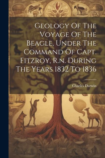Geology Of The Voyage Of The Beagle Under The Command Of Capt. Fitzroy R.n. During The Years 1832 To 1836