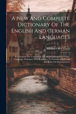 A New And Complete Dictionary Of The English And German Languages: For General Use. Containing A Concise Grammar Of Either Language Dialogues With Re