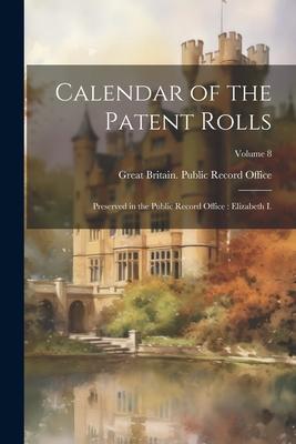 Calendar of the Patent Rolls: Preserved in the Public Record Office: Elizabeth I.; Volume 8