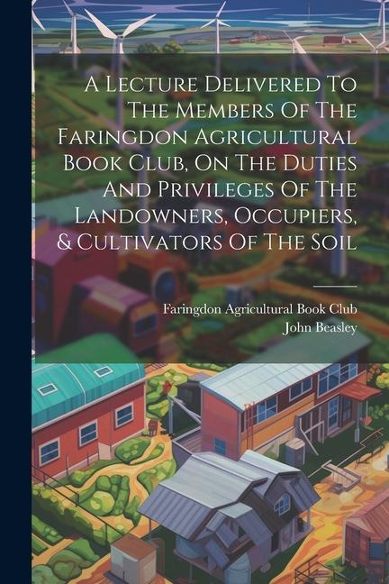 A Lecture Delivered To The Members Of The Faringdon Agricultural Book Club On The Duties And Privileges Of The Landowners Occupiers & Cultivators O