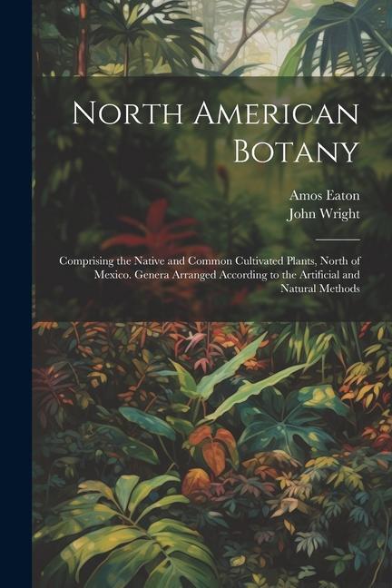 North American Botany: Comprising the Native and Common Cultivated Plants North of Mexico. Genera Arranged According to the Artificial and N