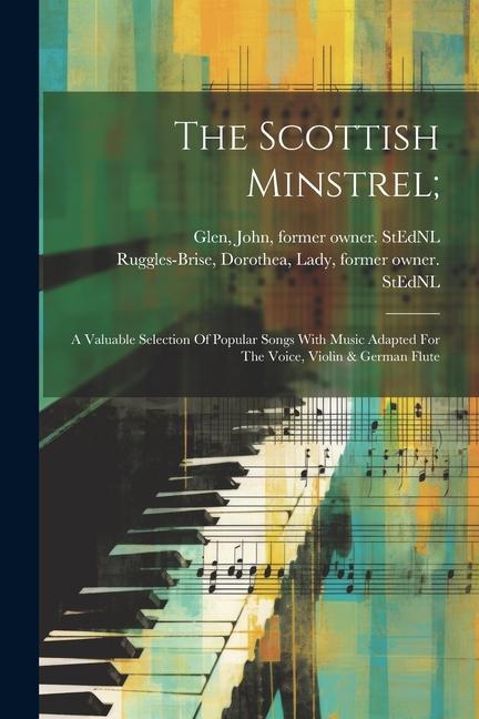 The Scottish Minstrel;: A Valuable Selection Of Popular Songs With Music Adapted For The Voice Violin & German Flute