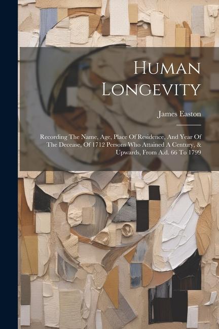 Human Longevity: Recording The Name Age Place Of Residence And Year Of The Decease Of 1712 Persons Who Attained A Century & Upward