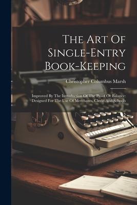 The Art Of Single-entry Book-keeping: Improved By The Introduction Of The Proof Or Balance: ed For The Use Of Merchants Clerks And Schools