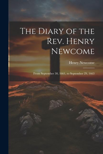 The Diary of the Rev. Henry Newcome: From September 30 1661 to September 29 1663