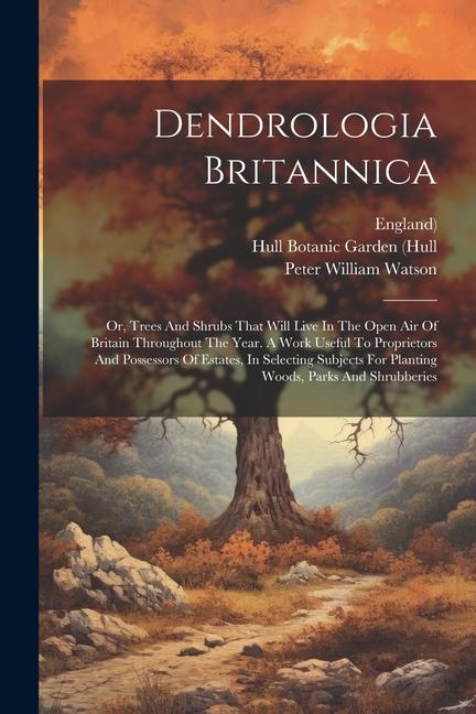 Dendrologia Britannica: Or Trees And Shrubs That Will Live In The Open Air Of Britain Throughout The Year. A Work Useful To Proprietors And P