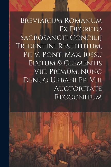 Breviarium Romanum Ex Decreto Sacrosancti Concilij Tridentini Restitutum Pii V. Pont. Max. Iussu Editum & Clementis Viii. Primùm Nunc Denuo Urbani P