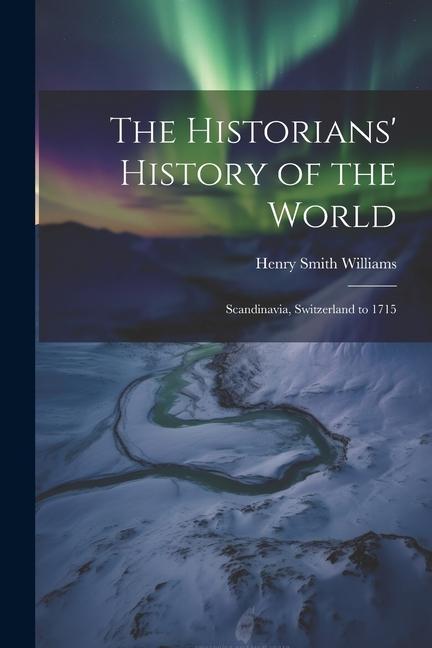 The Historians‘ History of the World: Scandinavia Switzerland to 1715
