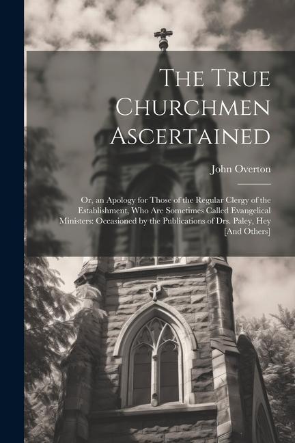 The True Churchmen Ascertained: Or an Apology for Those of the Regular Clergy of the Establishment Who Are Sometimes Called Evangelical Ministers: O