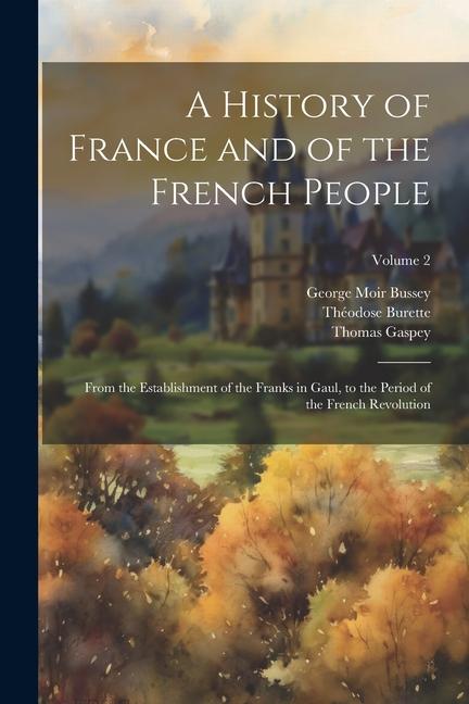 A History of France and of the French People: From the Establishment of the Franks in Gaul to the Period of the French Revolution; Volume 2